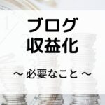 ブログ収益化は難しい？稼ぐ為に必要な5つのこと