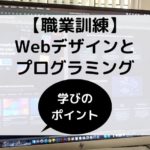 【職業訓練】Webデザインやプログラミングコースを受講する際のポイント【就職・収入アップに繋げる為に】